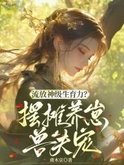 流放神级生育力摆摊养崽兽夫宠免费